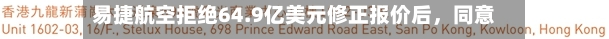 易捷航空拒绝64.9亿美元修正报价后	，同意向卡斯尔莱克开放尽职调查资料-第2张图片