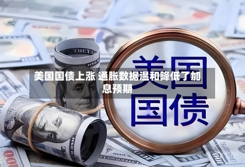 美国国债上涨 通胀数据温和降低了加息预期-第3张图片