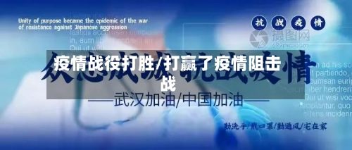 疫情战役打胜/打赢了疫情阻击战-第3张图片
