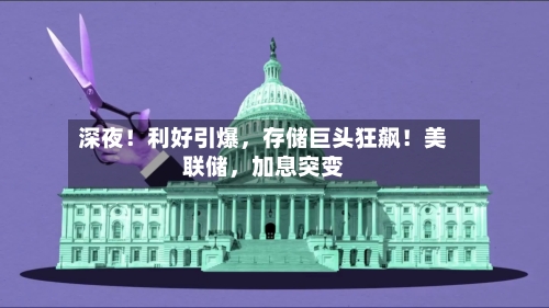 深夜！利好引爆，存储巨头狂飙！美联储，加息突变-第2张图片