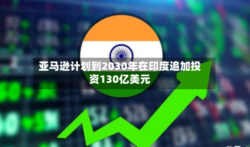 亚马逊计划到2030年在印度追加投资130亿美元-第2张图片