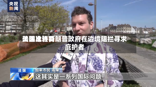 美国比较高法院准许特朗普政府在边境阻拦寻求庇护者-第3张图片