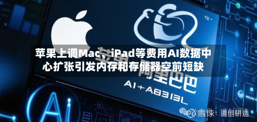 苹果上调Mac	、iPad等费用AI数据中心扩张引发内存和存储器空前短缺-第2张图片