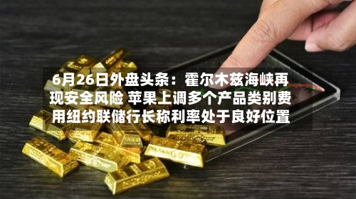 6月26日外盘头条：霍尔木兹海峡再现安全风险 苹果上调多个产品类别费用纽约联储行长称利率处于良好位置-第3张图片