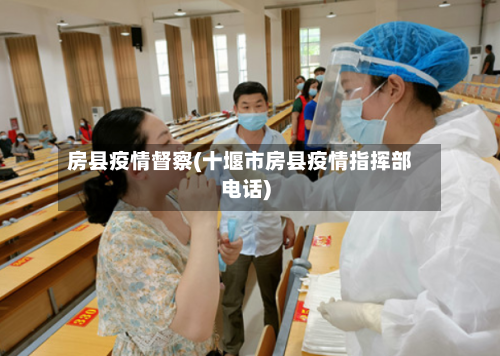 房县疫情督察(十堰市房县疫情指挥部电话)-第2张图片