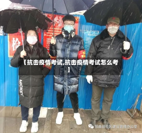 【抗击疫情考试,抗击疫情考试怎么考】