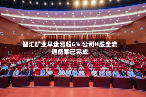 智汇矿业早盘涨超6% 公司H股全流通备案已完成-第3张图片