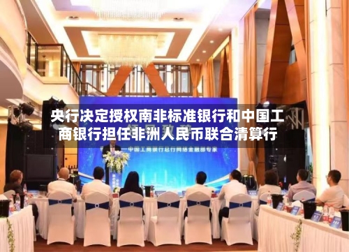 央行决定授权南非标准银行和中国工商银行担任非洲人民币联合清算行