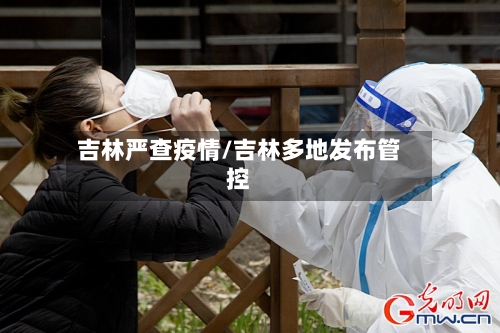 吉林严查疫情/吉林多地发布管控-第2张图片