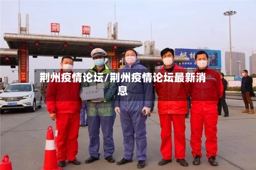 荆州疫情论坛/荆州疫情论坛最新消息