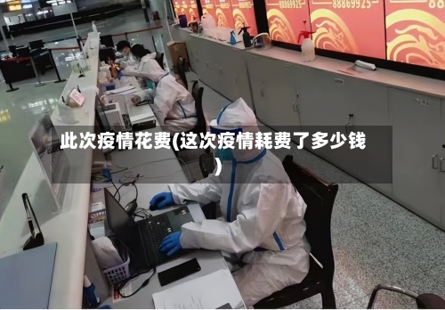 此次疫情花费(这次疫情耗费了多少钱)