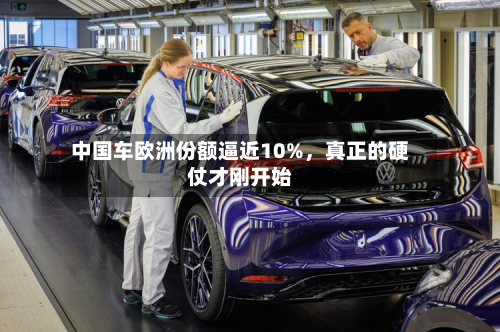 中国车欧洲份额逼近10%	，真正的硬仗才刚开始-第2张图片