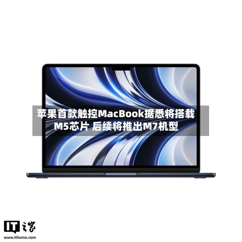 苹果首款触控MacBook据悉将搭载M5芯片 后续将推出M7机型