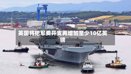 英国将把军费开支再增加至少10亿英镑-第3张图片
