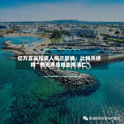 亿万富翁投资人格兰瑟姆：比特币终将“悄无声息地走向消亡”-第2张图片