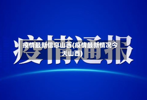 疫情最新信息山西(疫情最新情况今天山西)