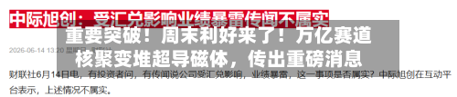 重要突破！周末利好来了！万亿赛道核聚变堆超导磁体，传出重磅消息-第3张图片