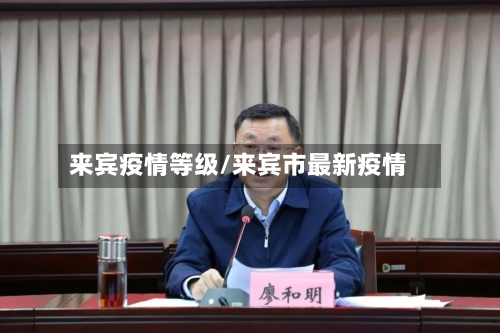 来宾疫情等级/来宾市最新疫情-第2张图片