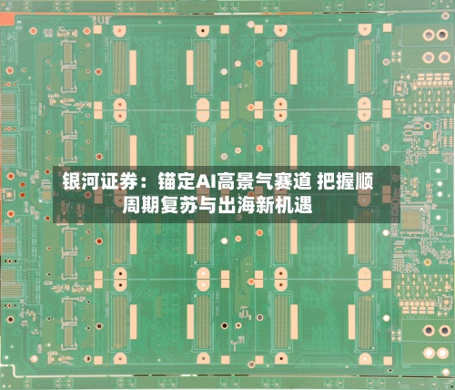银河证券：锚定AI高景气赛道 把握顺周期复苏与出海新机遇