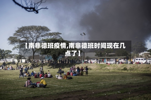 【南非德班疫情,南非德班时间现在几点了】-第2张图片