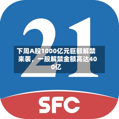下周A股1000亿元巨额解禁来袭，一股解禁金额高达400亿-第2张图片