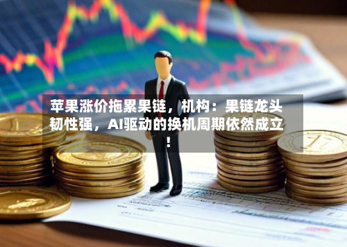 苹果涨价拖累果链，机构：果链龙头韧性强	，AI驱动的换机周期依然成立！-第3张图片