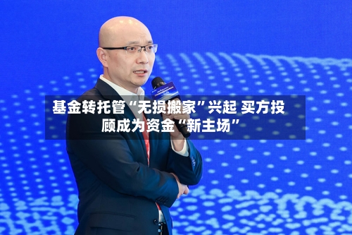 基金转托管“无损搬家	”兴起 买方投顾成为资金“新主场”-第2张图片