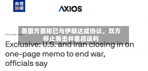美国方面称已与伊朗达成协议，双方停止袭击并重启谈判-第2张图片