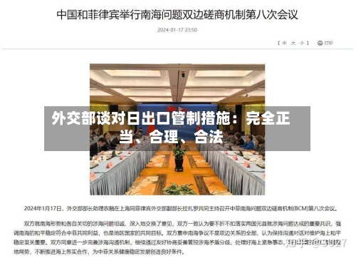 外交部谈对日出口管制措施：完全正当	、合理、合法-第2张图片