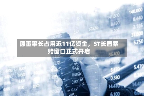 原董事长占用近11亿资金，ST长园索赔窗口正式开启-第2张图片
