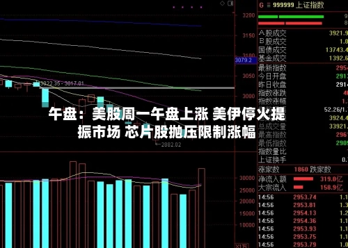 午盘：美股周一午盘上涨 美伊停火提振市场 芯片股抛压限制涨幅