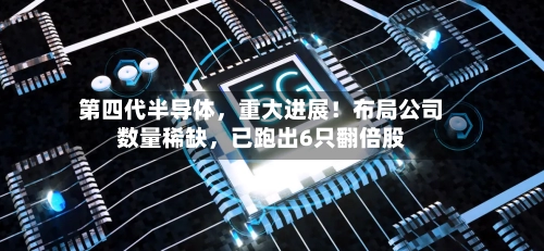 第四代半导体	，重大进展！布局公司数量稀缺，已跑出6只翻倍股-第2张图片