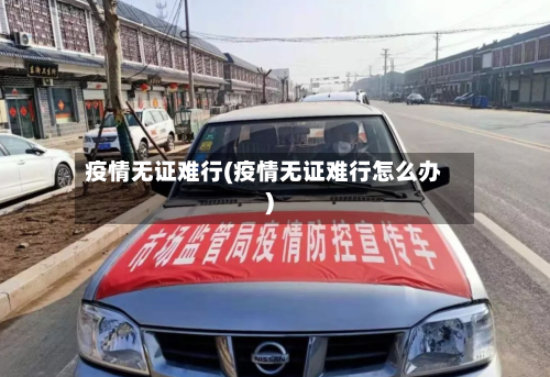 疫情无证难行(疫情无证难行怎么办)
