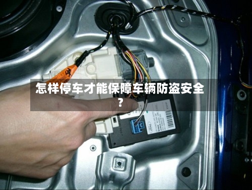怎样停车才能保障车辆防盗安全？