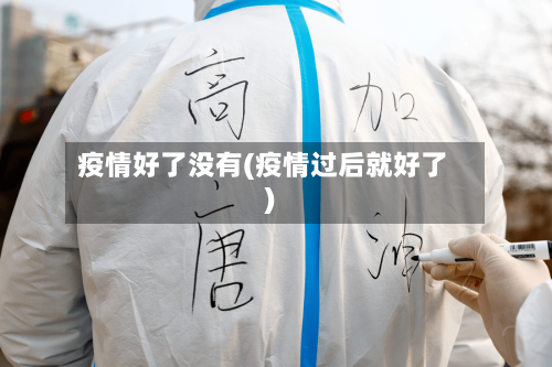 疫情好了没有(疫情过后就好了)-第2张图片