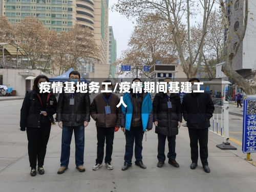 疫情基地务工/疫情期间基建工人