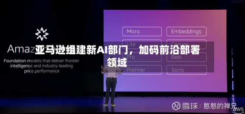 亚马逊组建新AI部门，加码前沿部署领域-第2张图片