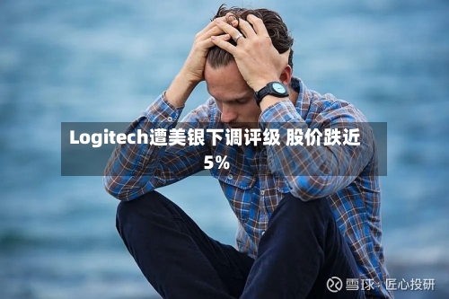 Logitech遭美银下调评级 股价跌近5%