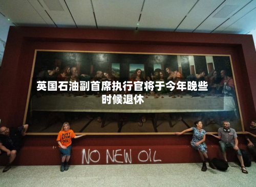 英国石油副首席执行官将于今年晚些时候退休-第2张图片