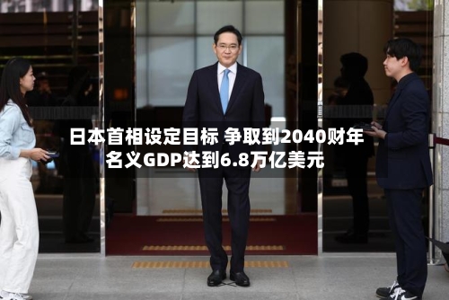 日本首相设定目标 争取到2040财年名义GDP达到6.8万亿美元-第2张图片