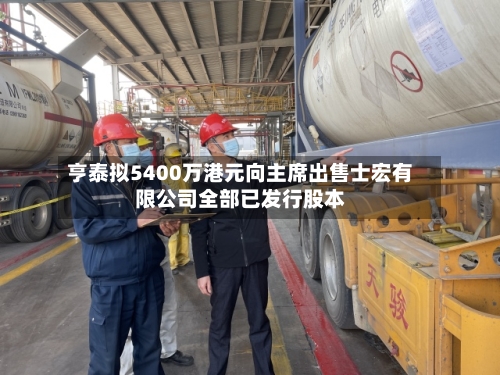 亨泰拟5400万港元向主席出售士宏有限公司全部已发行股本-第2张图片