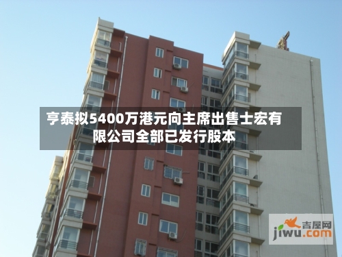 亨泰拟5400万港元向主席出售士宏有限公司全部已发行股本-第3张图片