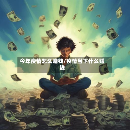 今年疫情怎么赚钱/疫情当下什么赚钱-第3张图片
