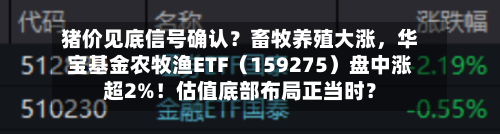 猪价见底信号确认？畜牧养殖大涨，华宝基金农牧渔ETF（159275）盘中涨超2%！估值底部布局正当时？-第2张图片