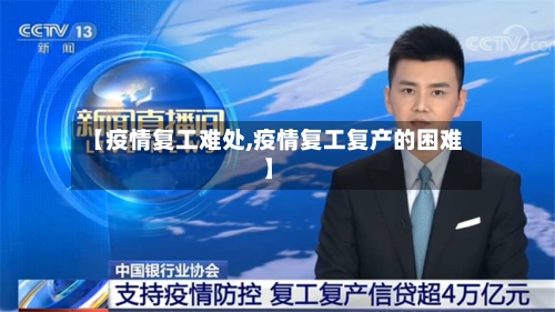 【疫情复工难处,疫情复工复产的困难】-第3张图片