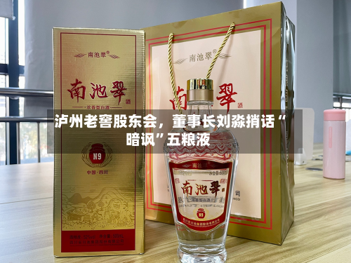 泸州老窖股东会，董事长刘淼捎话“暗讽	”五粮液-第2张图片