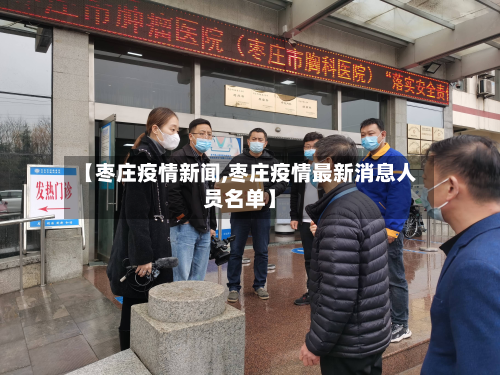 【枣庄疫情新闻,枣庄疫情最新消息人员名单】
