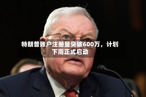 特朗普账户注册量突破600万	，计划下周正式启动-第2张图片