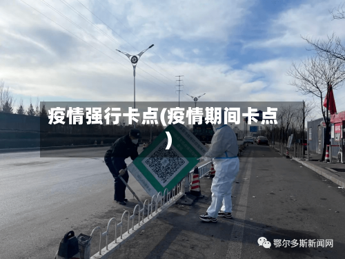 疫情强行卡点(疫情期间卡点)
