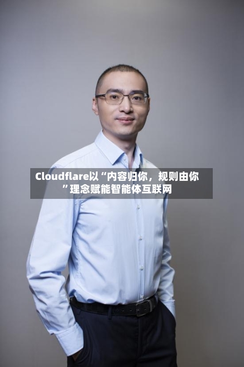 Cloudflare以“内容归你，规则由你”理念赋能智能体互联网